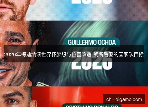 2026年梅迪纳谈世界杯梦想与位置改造 朗斯后卫的国家队目标